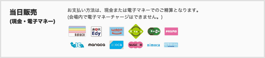 当日販売　お支払い方法は、現金または電子マネーでのご精算となります。(会場内で電子マネーチャージはできません。)