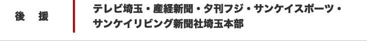 後援　埼玉県・さいたま市・テレビ埼玉・産経新聞・夕刊フジ・サンケイスポーツ・サンケイリビング新聞社埼玉本部